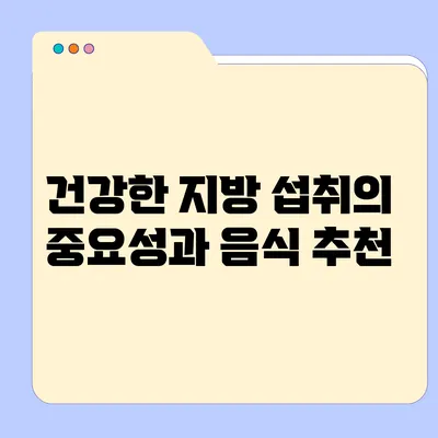 건강한 지방 섭취의 중요성과 음식 추천